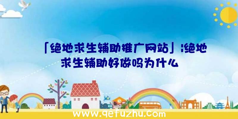 「绝地求生辅助推广网站」|绝地求生辅助好做吗为什么